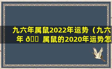 九六年属鼠2022年运势（九六年 🐠 属鼠的2020年运势怎么样）